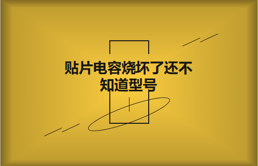 貼片電容燒壞了還不知道型號怎么辦，怎么維修?